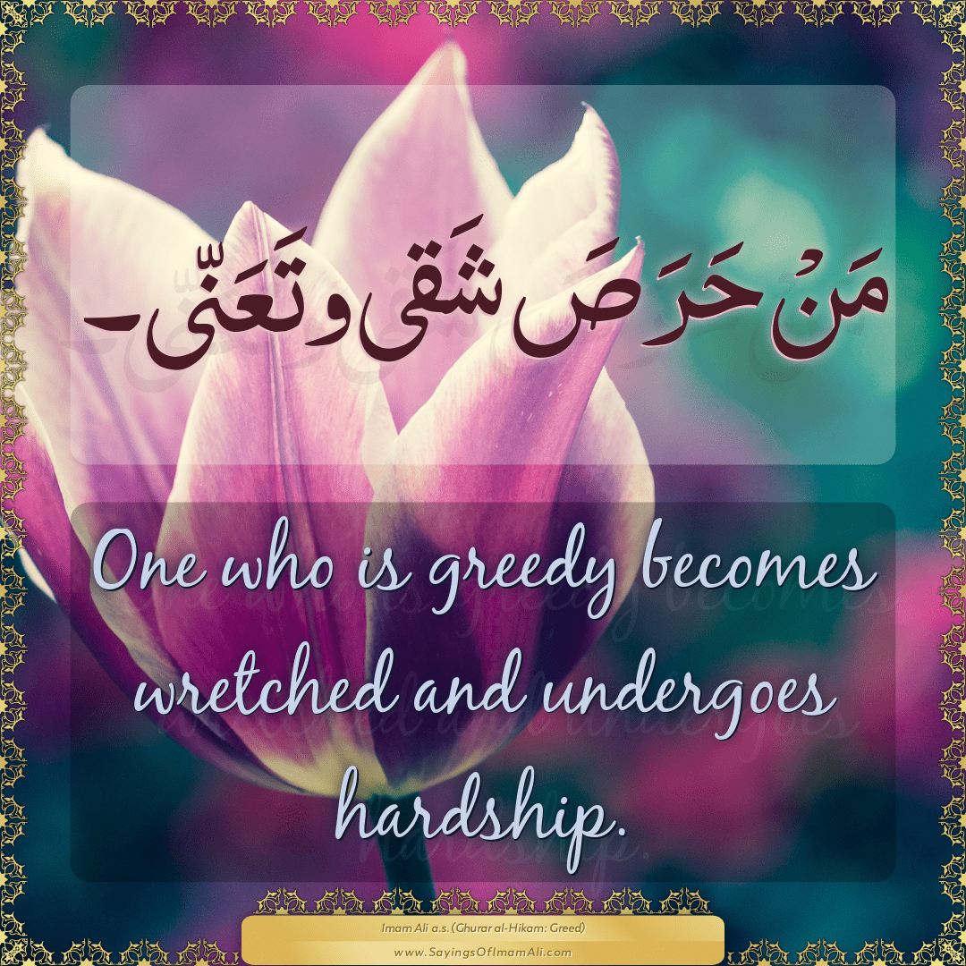 One who is greedy becomes wretched and undergoes hardship.